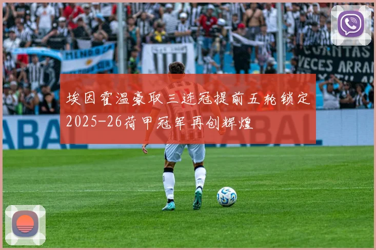 埃因霍温豪取三连冠提前五轮锁定2025-26荷甲冠军再创辉煌