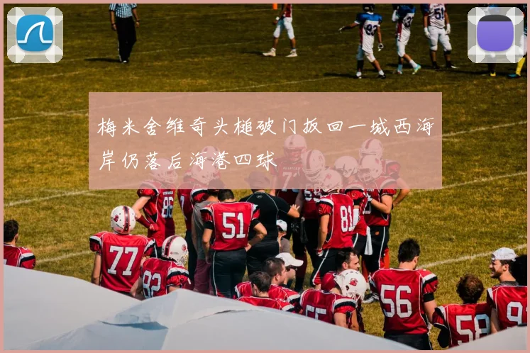 梅米舍维奇头槌破门扳回一城西海岸仍落后海港四球